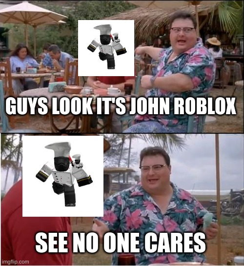 people when there is a youtuber | GUYS LOOK IT'S JOHN ROBLOX; SEE NO ONE CARES | image tagged in memes,see nobody cares | made w/ Imgflip meme maker