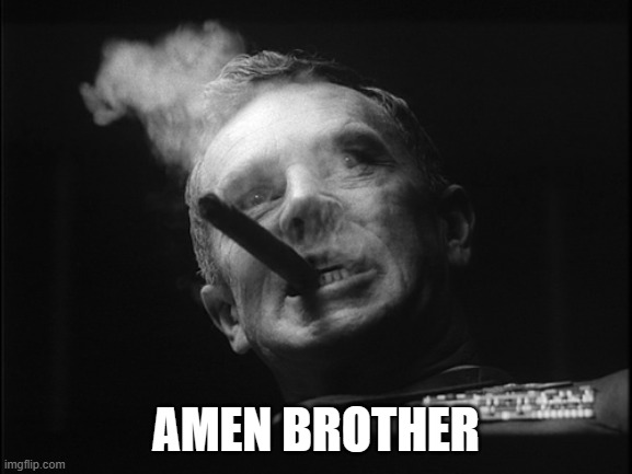 General Ripper (Dr. Strangelove) | AMEN BROTHER | image tagged in general ripper dr strangelove | made w/ Imgflip meme maker