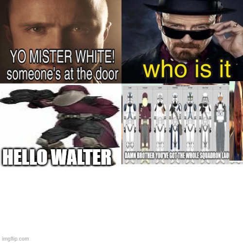 Yo Mister White, someone’s at the door! | HELLO WALTER | image tagged in yo mister white someone s at the door | made w/ Imgflip meme maker