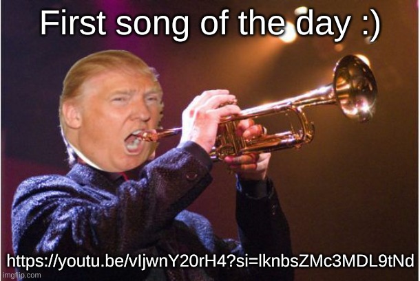 trumpet | First song of the day :); https://youtu.be/vIjwnY20rH4?si=lknbsZMc3MDL9tNd | image tagged in trumpet | made w/ Imgflip meme maker