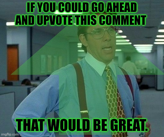 IF YOU COULD GO AHEAD AND UPVOTE THIS COMMENT THAT WOULD BE GREAT. | made w/ Imgflip meme maker