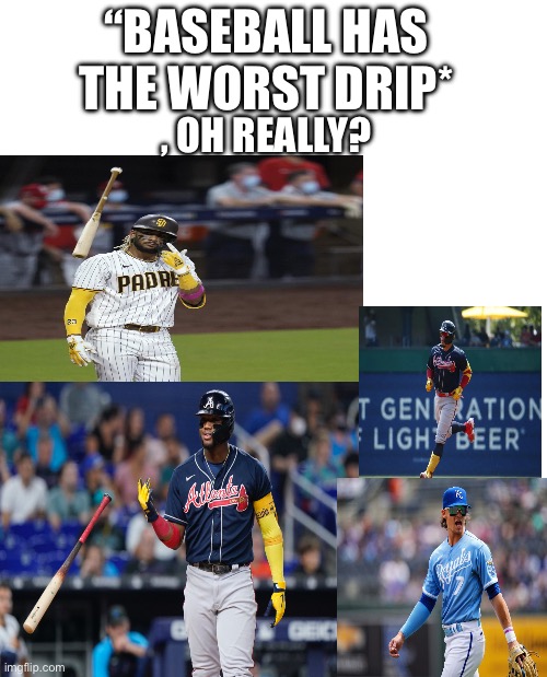 Baseball has the best drip we created sport drip | “BASEBALL HAS THE WORST DRIP*; , OH REALLY? | image tagged in major league baseball,baseball,drip | made w/ Imgflip meme maker