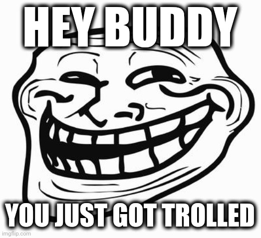 Trollface | HEY BUDDY YOU JUST GOT TROLLED | image tagged in trollface | made w/ Imgflip meme maker