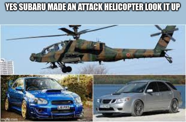 YES SUBARU MADE AN ATTACK HELICOPTER LOOK IT UP | image tagged in subaru,attack helicopter | made w/ Imgflip meme maker