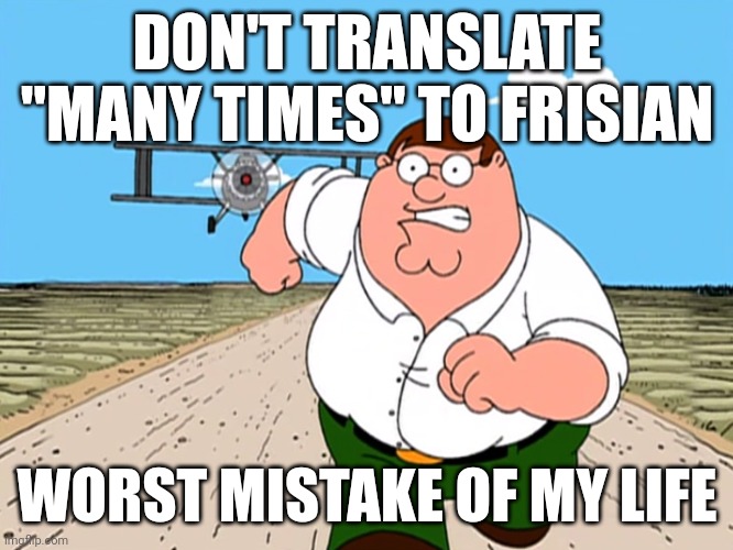 Don't | DON'T TRANSLATE "MANY TIMES" TO FRISIAN; WORST MISTAKE OF MY LIFE | image tagged in peter griffin running away,f word,memes,funny | made w/ Imgflip meme maker