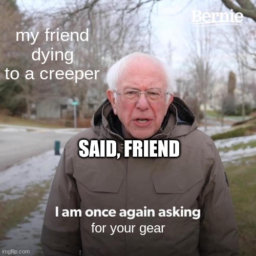 daily MEMES | my friend dying to a creeper; SAID, FRIEND; for your gear | image tagged in memes,bernie i am once again asking for your support,minecraft,not again,funny memes,relatable | made w/ Imgflip meme maker