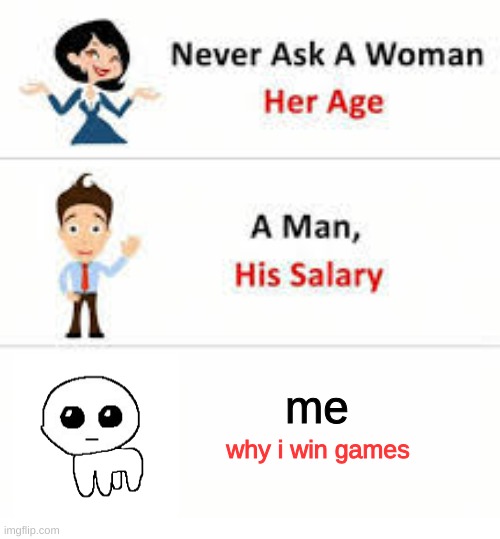 bRo ItS mY MoUsE !1! | me; why i win games | image tagged in never ask a woman her age | made w/ Imgflip meme maker