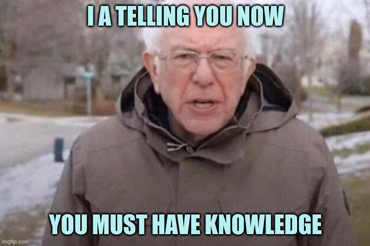 i am telling you now you must have knowledge | I A TELLING YOU NOW; YOU MUST HAVE KNOWLEDGE | image tagged in i am once again asking | made w/ Imgflip meme maker