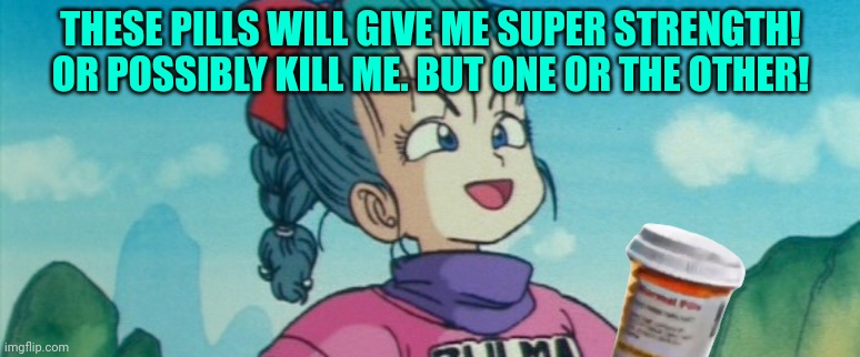 Prescription commercials be like | THESE PILLS WILL GIVE ME SUPER STRENGTH! OR POSSIBLY KILL ME. BUT ONE OR THE OTHER! | image tagged in gloating bulma,dragon ball,drugs,pfizer,bad pillz | made w/ Imgflip meme maker