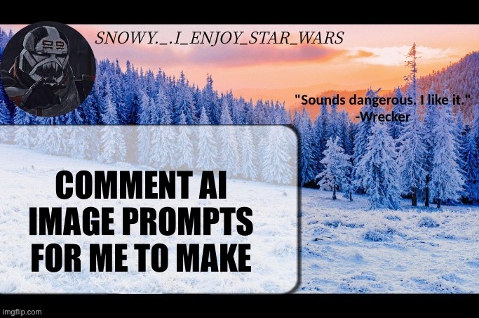 Snow._.i_enjoy_star_wars announcement temp thx darthswede | COMMENT AI IMAGE PROMPTS FOR ME TO MAKE | image tagged in snow _ i_enjoy_star_wars announcement temp thx darthswede | made w/ Imgflip meme maker
