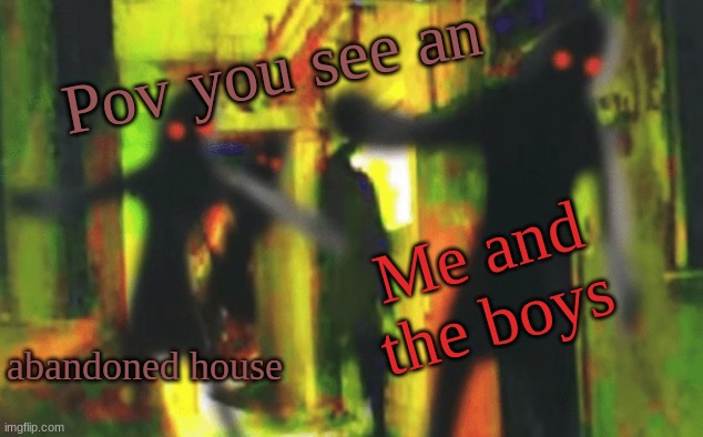 Humorous noise | Pov you see an; Me and the boys; abandoned house | image tagged in me and the boys at 2am looking for x | made w/ Imgflip meme maker