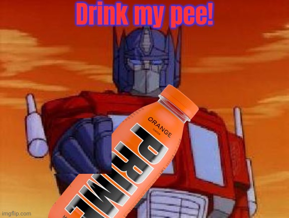 Probably not the best ad ever | Drink my pee! | image tagged in optimus prime,drink,prime | made w/ Imgflip meme maker