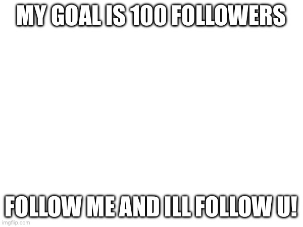 Yay | MY GOAL IS 100 FOLLOWERS; FOLLOW ME AND ILL FOLLOW U! | image tagged in why are you reading the tags | made w/ Imgflip meme maker