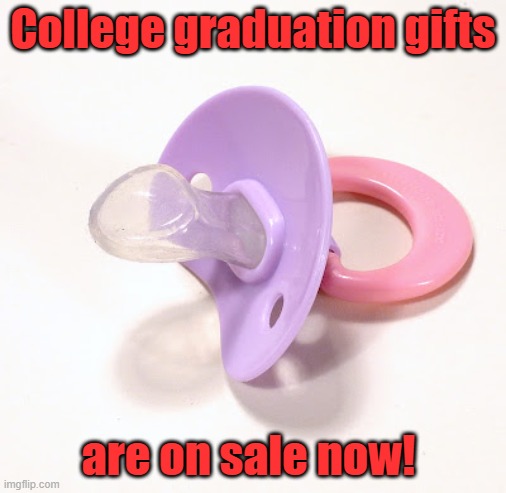 I'm stocking up before the rush! | College graduation gifts; are on sale now! | image tagged in binky | made w/ Imgflip meme maker
