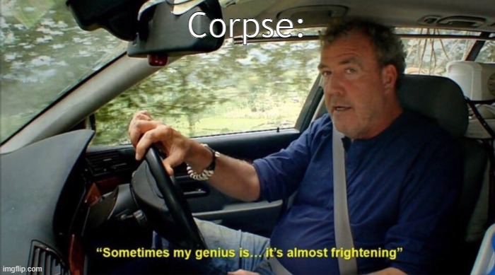sometimes my genius is... it's almost frightening | Corpse: | image tagged in sometimes my genius is it's almost frightening | made w/ Imgflip meme maker