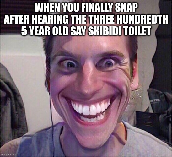 Jerma Sus | WHEN YOU FINALLY SNAP AFTER HEARING THE THREE HUNDREDTH 5 YEAR OLD SAY SKIBIDI TOILET | image tagged in jerma sus | made w/ Imgflip meme maker