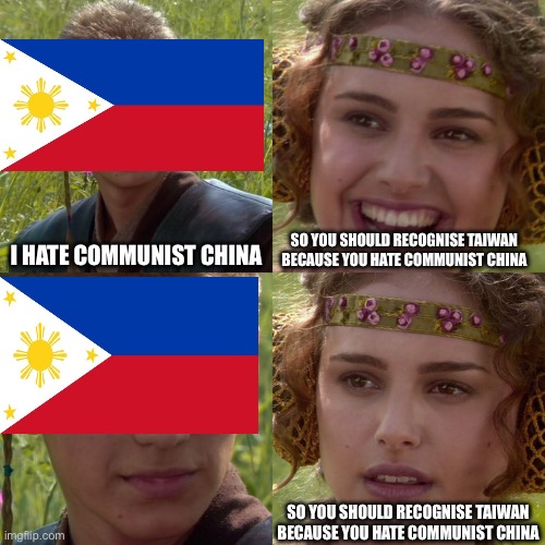 The Philippines in a nutshell | I HATE COMMUNIST CHINA; SO YOU SHOULD RECOGNISE TAIWAN BECAUSE YOU HATE COMMUNIST CHINA; SO YOU SHOULD RECOGNISE TAIWAN BECAUSE YOU HATE COMMUNIST CHINA | image tagged in anakin padme 4 panel | made w/ Imgflip meme maker