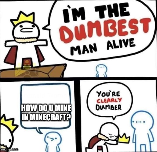I swear, if you play minecraft, learn how to mine.... unless if your trolling.... | HOW DO U MINE IN MINECRAFT? | image tagged in dumbest man alive blank | made w/ Imgflip meme maker
