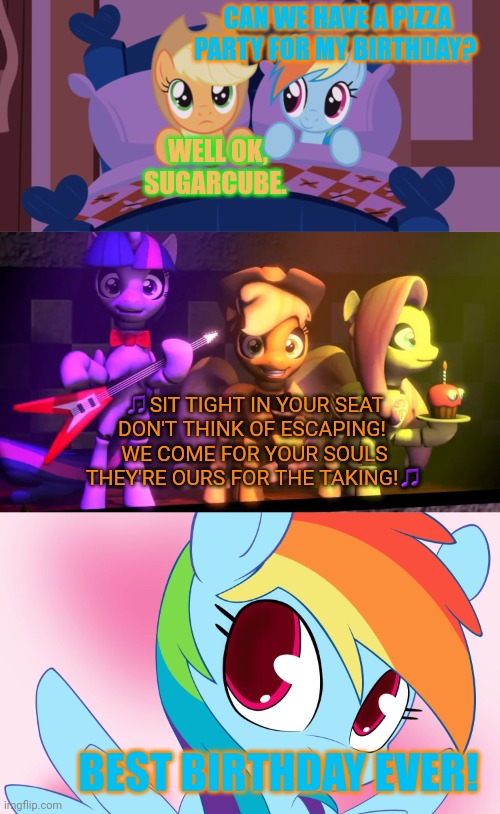 5 nights at AJ's | CAN WE HAVE A PIZZA PARTY FOR MY BIRTHDAY? WELL OK, SUGARCUBE. ?SIT TIGHT IN YOUR SEAT
DON'T THINK OF ESCAPING! 
WE COME FOR YOUR SOULS
THEY | image tagged in cute rainbow dash,stop it get some help,fnaf,applejack,rainbow dash | made w/ Imgflip meme maker
