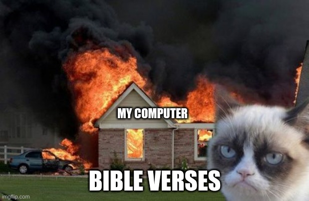 Burn Kitty Meme | MY COMPUTER BIBLE VERSES | image tagged in memes,burn kitty,grumpy cat | made w/ Imgflip meme maker