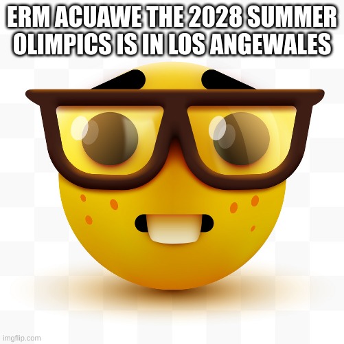 Nerd emoji | ERM ACUAWE THE 2028 SUMMER OLIMPICS IS IN LOS ANGEWALES | image tagged in nerd emoji | made w/ Imgflip meme maker