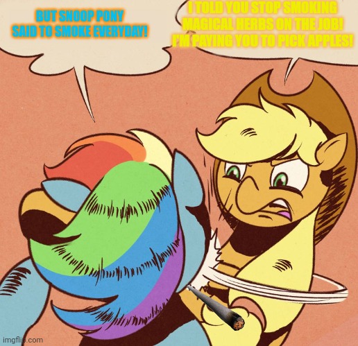 Apple Jack slapping Rainbow Dash | I TOLD YOU STOP SMOKING MAGICAL HERBS ON THE JOB! I'M PAYING YOU TO PICK APPLES! BUT SNOOP PONY SAID TO SMOKE EVERYDAY! | image tagged in apple jack slapping rainbow dash | made w/ Imgflip meme maker