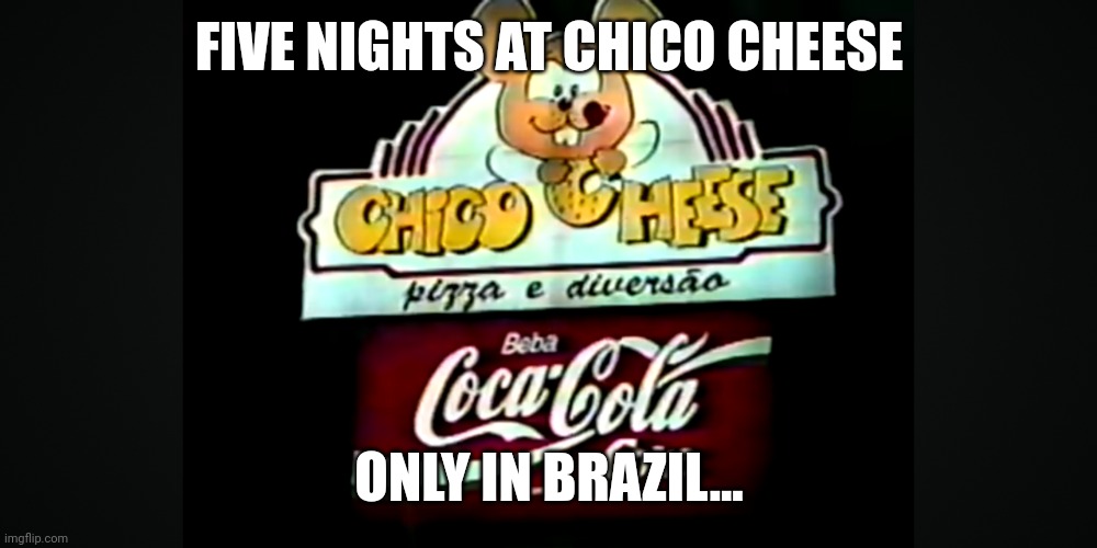 FIVE NIGHTS AT CHICO CHEESE; ONLY IN BRAZIL... | made w/ Imgflip meme maker