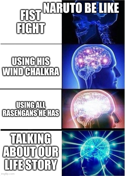 Expanding Brain | NARUTO BE LIKE; FIST FIGHT; USING HIS WIND CHALKRA; USING ALL RASENGANS HE HAS; TALKING ABOUT OUR LIFE STORY | image tagged in memes,expanding brain | made w/ Imgflip meme maker