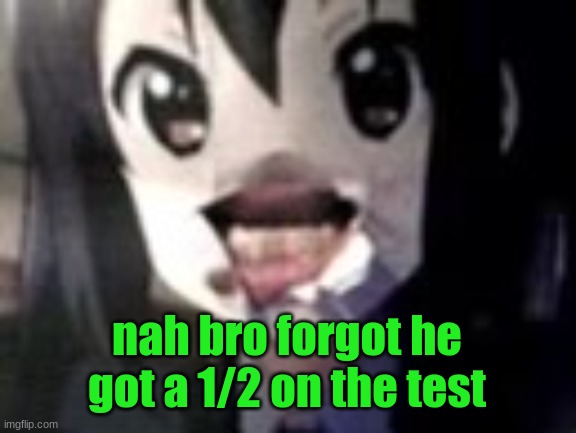 guh | nah bro forgot he got a 1/2 on the test | image tagged in guh | made w/ Imgflip meme maker