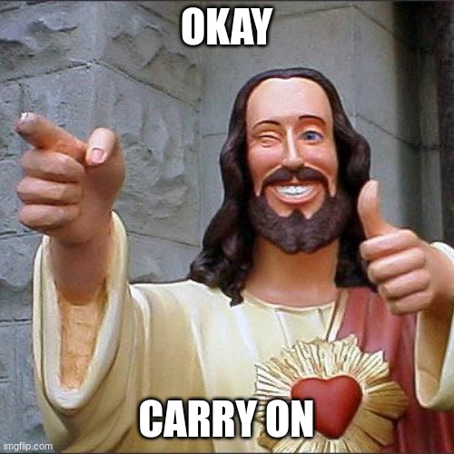 Buddy Christ Meme | OKAY CARRY ON | image tagged in memes,buddy christ | made w/ Imgflip meme maker