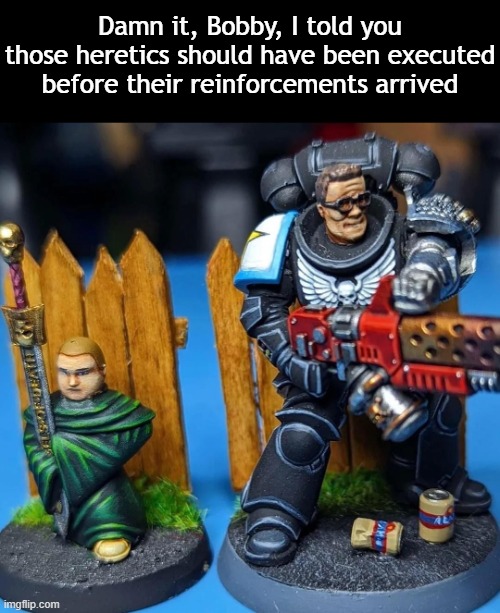 Damn it, Bobby, I told you those heretics should have been executed before their reinforcements arrived | made w/ Imgflip meme maker