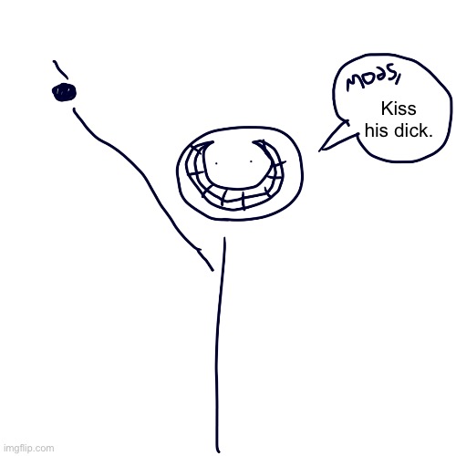 Mods, kill his family | Kiss his dick. | image tagged in mods kill his family | made w/ Imgflip meme maker