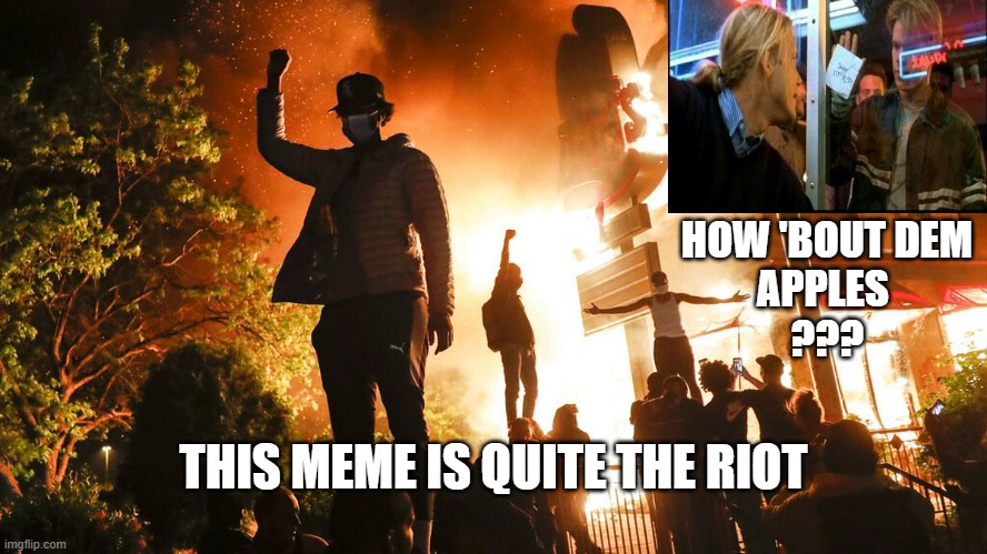 Minneapolis riots | HOW 'BOUT DEM
APPLES 
??? THIS MEME IS QUITE THE RIOT | image tagged in minneapolis riots | made w/ Imgflip meme maker