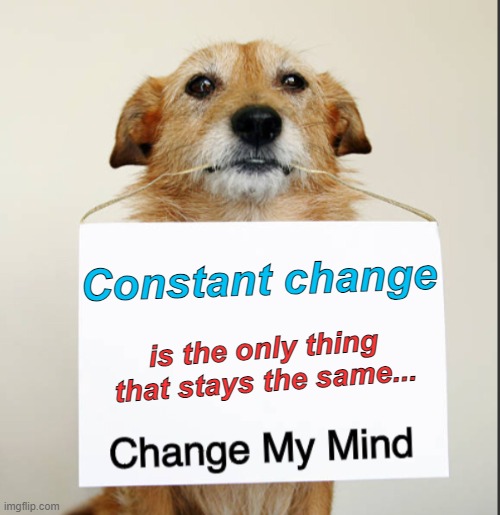 Change My Mind Dog | Constant change; is the only thing that stays the same... | image tagged in change my mind dog | made w/ Imgflip meme maker