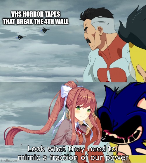 Look What They Need To Mimic A Fraction Of Our Power | VHS HORROR TAPES THAT BREAK THE 4TH WALL | image tagged in look what they need to mimic a fraction of our power,sonic exe,doki doki literature club | made w/ Imgflip meme maker