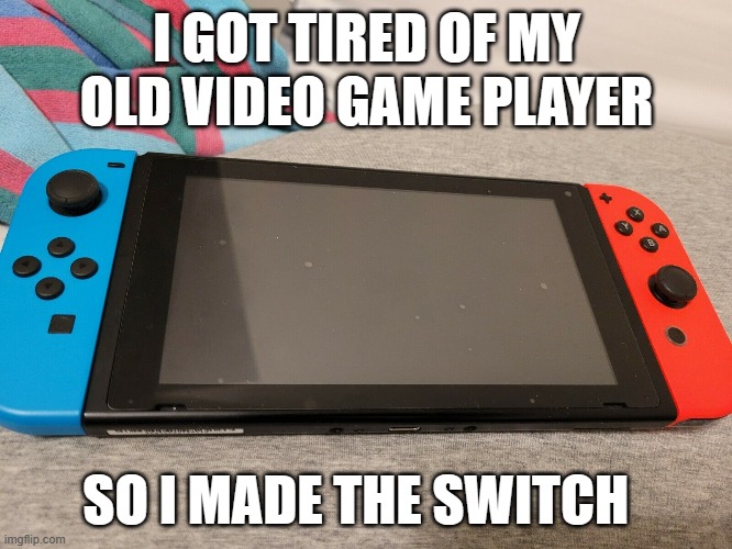 meme by Brad gaming meme I made tha Switch | I GOT TIRED OF MY OLD VIDEO GAME PLAYER; SO I MADE THE SWITCH | image tagged in gaming,funny memes,humor,funny,video games | made w/ Imgflip meme maker