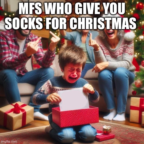 Crying Kid at Xmas | MFS WHO GIVE YOU SOCKS FOR CHRISTMAS | image tagged in crying kid at xmas | made w/ Imgflip meme maker