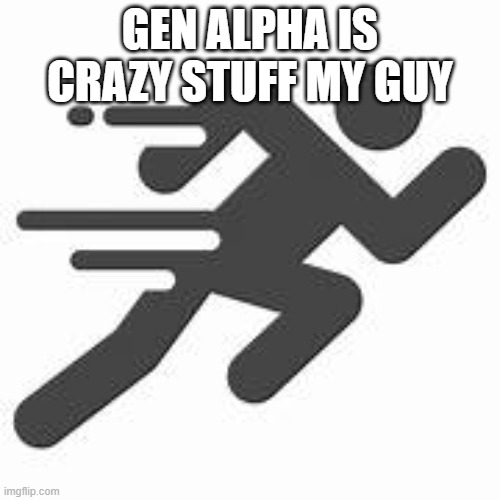 sprintman | GEN ALPHA IS CRAZY STUFF MY GUY | image tagged in sprintman | made w/ Imgflip meme maker