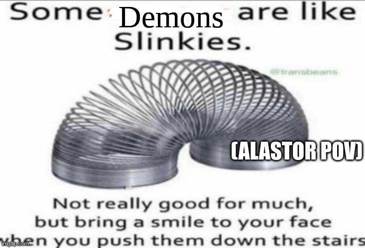 Some _ are like slinkies | Demons; (ALASTOR POV) | image tagged in some _ are like slinkies,alastor hazbin hotel | made w/ Imgflip meme maker