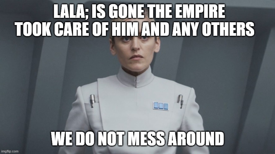 ISB agent | LALA; IS GONE THE EMPIRE TOOK CARE OF HIM AND ANY OTHERS; WE DO NOT MESS AROUND | image tagged in isb agent | made w/ Imgflip meme maker