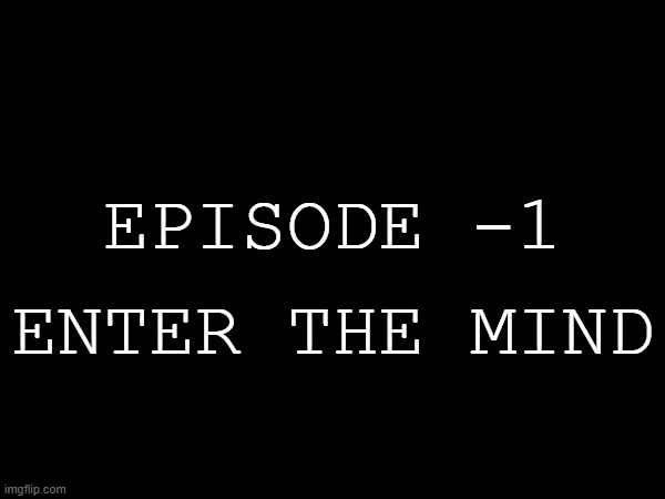 Story thing i guess | EPISODE -1; ENTER THE MIND | made w/ Imgflip meme maker