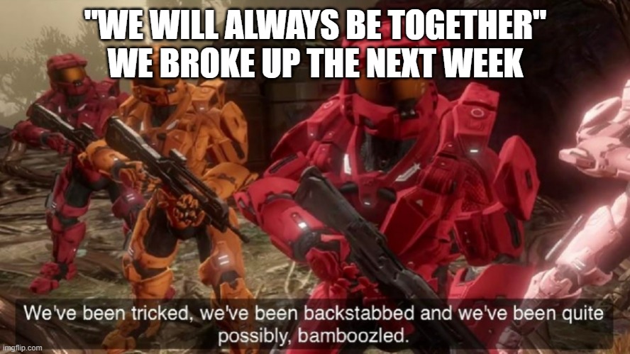 We've been tricked | "WE WILL ALWAYS BE TOGETHER" WE BROKE UP THE NEXT WEEK | image tagged in we've been tricked | made w/ Imgflip meme maker