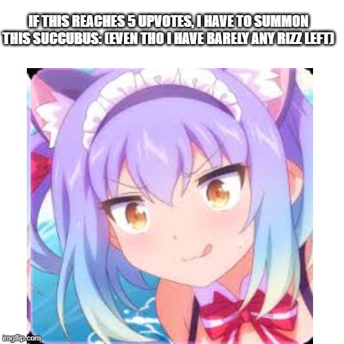 IF THIS REACHES 5 UPVOTES, I HAVE TO SUMMON THIS SUCCUBUS: (EVEN THO I HAVE BARELY ANY RIZZ LEFT) | made w/ Imgflip meme maker