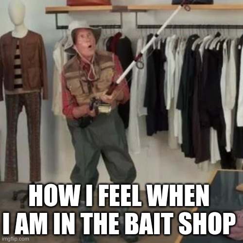 State Farm Fisherman  | HOW I FEEL WHEN I AM IN THE BAIT SHOP | image tagged in state farm fisherman | made w/ Imgflip meme maker