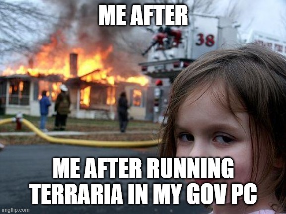 Lowest specs, yet it will always burn. | ME AFTER; ME AFTER RUNNING TERRARIA IN MY GOV PC | image tagged in memes,disaster girl,burning,pc gaming,potato | made w/ Imgflip meme maker