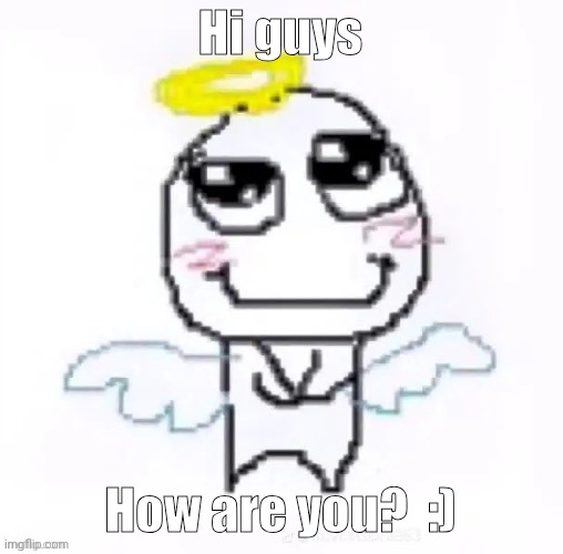 Im at school right now | Hi guys; How are you?  :) | image tagged in angelically | made w/ Imgflip meme maker