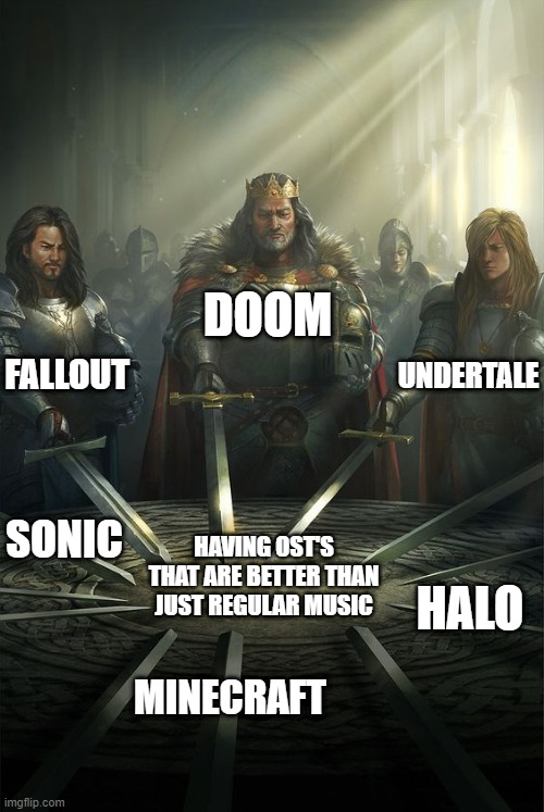 Knights of the Round Table | DOOM; FALLOUT; UNDERTALE; SONIC; HAVING OST'S THAT ARE BETTER THAN JUST REGULAR MUSIC; HALO; MINECRAFT | image tagged in knights of the round table | made w/ Imgflip meme maker