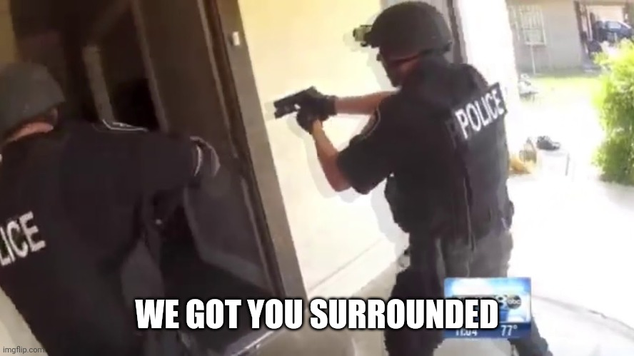 FBI OPEN UP | WE GOT YOU SURROUNDED | image tagged in fbi open up | made w/ Imgflip meme maker