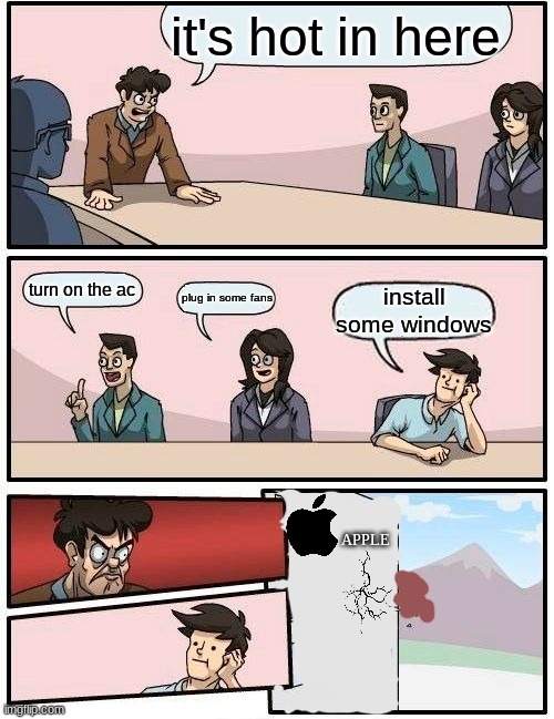 Boardroom Meeting Suggestion | it's hot in here; turn on the ac; plug in some fans; install some windows; APPLE | image tagged in memes,boardroom meeting suggestion,apple | made w/ Imgflip meme maker