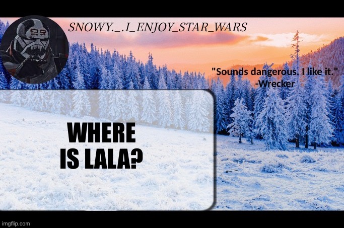 Did he delete? | WHERE IS LALA? | image tagged in snow _ i_enjoy_star_wars announcement temp thx darthswede | made w/ Imgflip meme maker